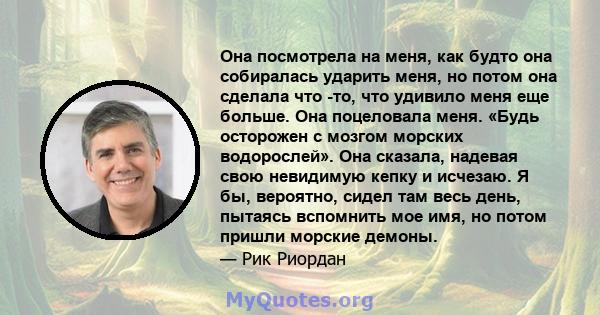 Она посмотрела на меня, как будто она собиралась ударить меня, но потом она сделала что -то, что удивило меня еще больше. Она поцеловала меня. «Будь осторожен с мозгом морских водорослей». Она сказала, надевая свою