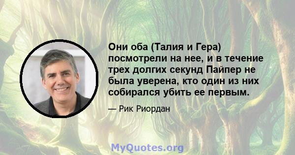 Они оба (Талия и Гера) посмотрели на нее, и в течение трех долгих секунд Пайпер не была уверена, кто один из них собирался убить ее первым.