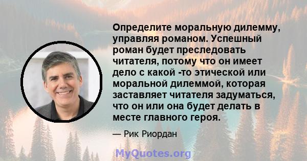 Определите моральную дилемму, управляя романом. Успешный роман будет преследовать читателя, потому что он имеет дело с какой -то этической или моральной дилеммой, которая заставляет читателя задуматься, что он или она