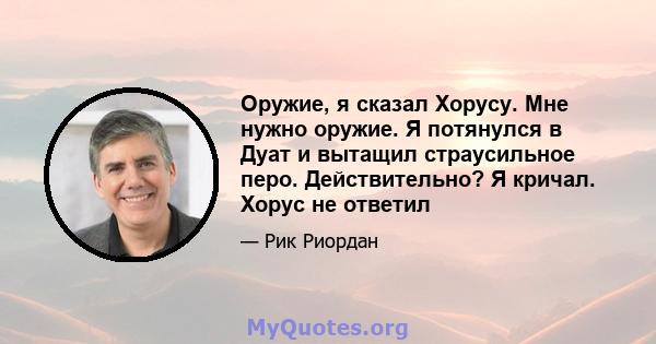 Оружие, я сказал Хорусу. Мне нужно оружие. Я потянулся в Дуат и вытащил страусильное перо. Действительно? Я кричал. Хорус не ответил