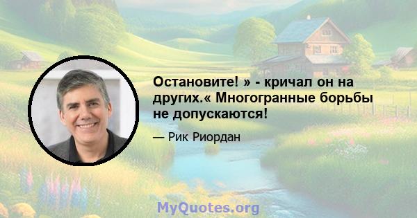 Остановите! » - кричал он на других.« Многогранные борьбы не допускаются!