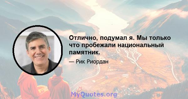 Отлично, подумал я. Мы только что пробежали национальный памятник.