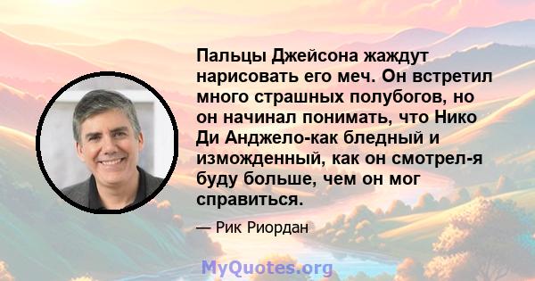 Пальцы Джейсона жаждут нарисовать его меч. Он встретил много страшных полубогов, но он начинал понимать, что Нико Ди Анджело-как бледный и изможденный, как он смотрел-я буду больше, чем он мог справиться.