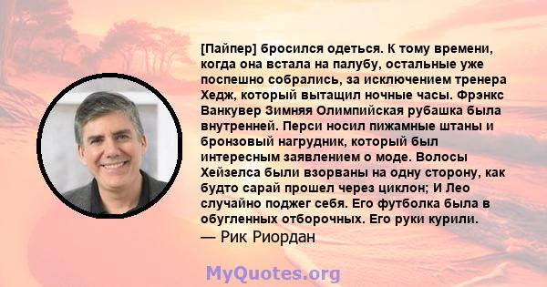 [Пайпер] бросился одеться. К тому времени, когда она встала на палубу, остальные уже поспешно собрались, за исключением тренера Хедж, который вытащил ночные часы. Фрэнкс Ванкувер Зимняя Олимпийская рубашка была