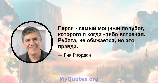 Перси - самый мощный полубог, которого я когда -либо встречал. Ребята, не обижается, но это правда.