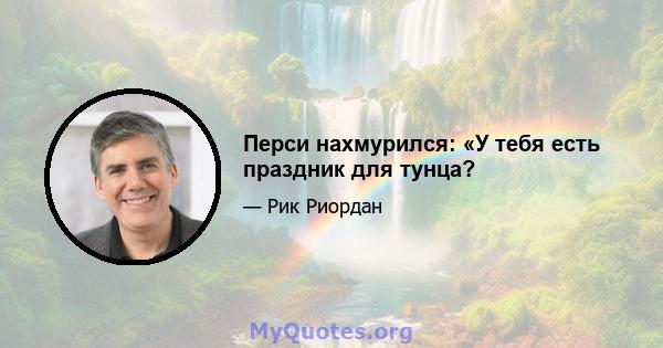 Перси нахмурился: «У тебя есть праздник для тунца?