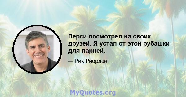 Перси посмотрел на своих друзей. Я устал от этой рубашки для парней.