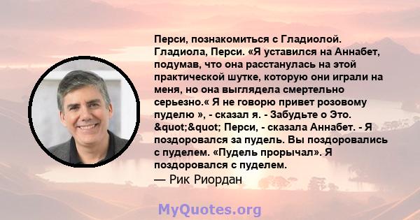 Перси, познакомиться с Гладиолой. Гладиола, Перси. «Я уставился на Аннабет, подумав, что она расстанулась на этой практической шутке, которую они играли на меня, но она выглядела смертельно серьезно.« Я не говорю привет 