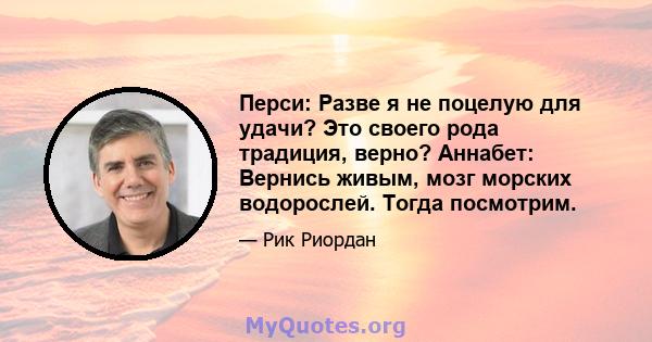 Перси: Разве я не поцелую для удачи? Это своего рода традиция, верно? Аннабет: Вернись живым, мозг морских водорослей. Тогда посмотрим.