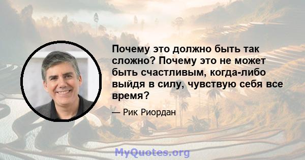 Почему это должно быть так сложно? Почему это не может быть счастливым, когда-либо выйдя в силу, чувствую себя все время?