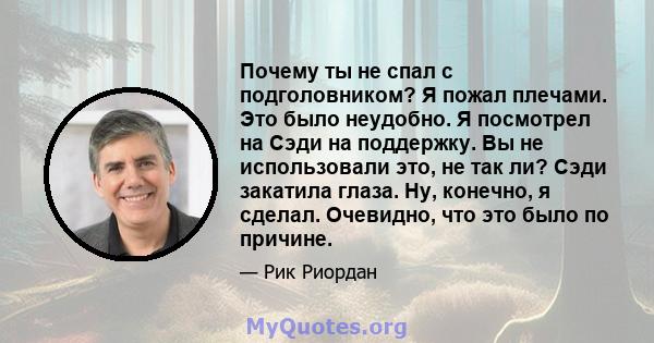 Почему ты не спал с подголовником? Я пожал плечами. Это было неудобно. Я посмотрел на Сэди на поддержку. Вы не использовали это, не так ли? Сэди закатила глаза. Ну, конечно, я сделал. Очевидно, что это было по причине.