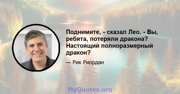 Поднимите, - сказал Лео. - Вы, ребята, потеряли дракона? Настоящий полноразмерный дракон?