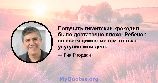 Получить гигантский крокодил было достаточно плохо. Ребенок со светящимся мечом только усугубил мой день.