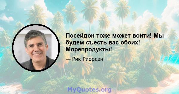 Посейдон тоже может войти! Мы будем съесть вас обоих! Морепродукты!