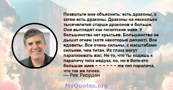 Позвольте мне объяснить: есть драконы, а затем есть драконы. Драконы на несколько тысячелетий старше драконов и больше. Они выглядят как гигантские змеи. У большинства нет крыльев. Большинство не дышат огнем (хотя