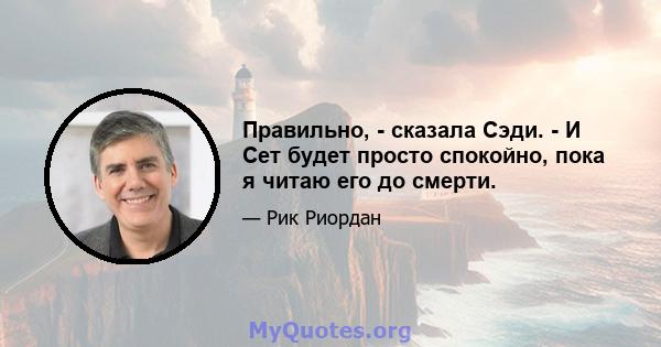 Правильно, - сказала Сэди. - И Сет будет просто спокойно, пока я читаю его до смерти.