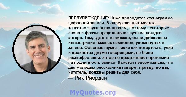 ПРЕДУПРЕЖДЕНИЕ: Ниже приводится стенограмма цифровой записи. В определенных местах качество звука было плохим, поэтому некоторые слова и фразы представляют лучшие догадки автора. Там, где это возможно, были добавлены