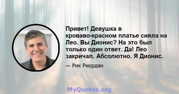 Привет! Девушка в кроваво-красном платье сияла на Лео. Вы Дионис? На это был только один ответ. Да! Лео закричал. Абсолютно. Я Дионис.