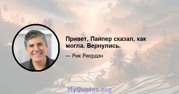 Привет, Пайпер сказал, как могла. Вернулись.