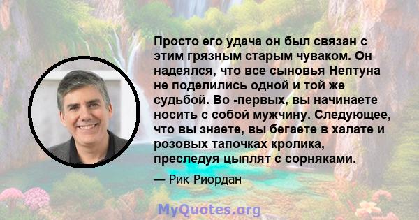 Просто его удача он был связан с этим грязным старым чуваком. Он надеялся, что все сыновья Нептуна не поделились одной и той же судьбой. Во -первых, вы начинаете носить с собой мужчину. Следующее, что вы знаете, вы