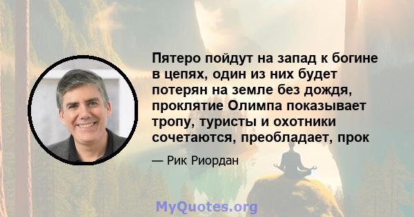 Пятеро пойдут на запад к богине в цепях, один из них будет потерян на земле без дождя, проклятие Олимпа показывает тропу, туристы и охотники сочетаются, преобладает, прок