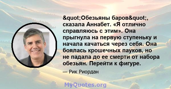 "Обезьяны баров", сказала Аннабет. «Я отлично справляюсь с этим». Она прыгнула на первую ступеньку и начала качаться через себя. Она боялась крошечных пауков, но не падала до ее смерти от набора обезьян.