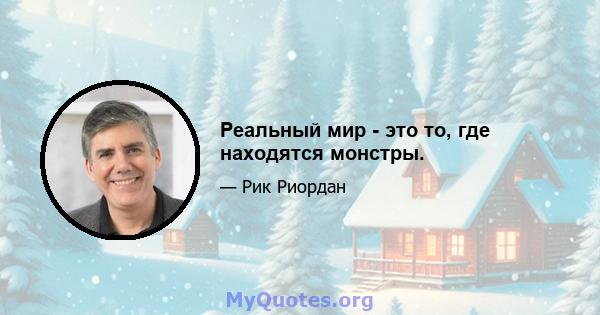 Реальный мир - это то, где находятся монстры.