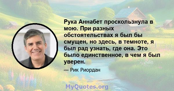 Рука Аннабет проскользнула в мою. При разных обстоятельствах я был бы смущен, но здесь, в темноте, я был рад узнать, где она. Это было единственное, в чем я был уверен.