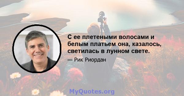 С ее плетеными волосами и белым платьем она, казалось, светилась в лунном свете.