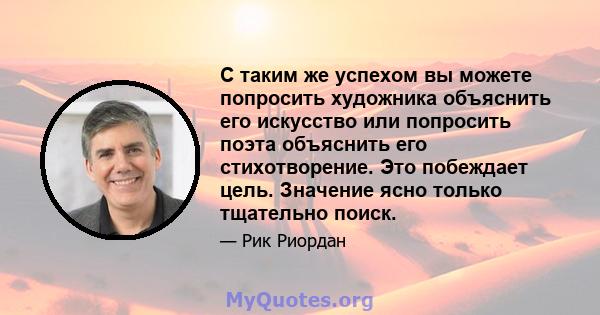 С таким же успехом вы можете попросить художника объяснить его искусство или попросить поэта объяснить его стихотворение. Это побеждает цель. Значение ясно только тщательно поиск.