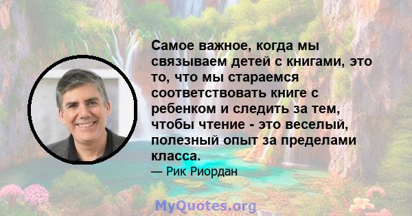 Самое важное, когда мы связываем детей с книгами, это то, что мы стараемся соответствовать книге с ребенком и следить за тем, чтобы чтение - это веселый, полезный опыт за пределами класса.