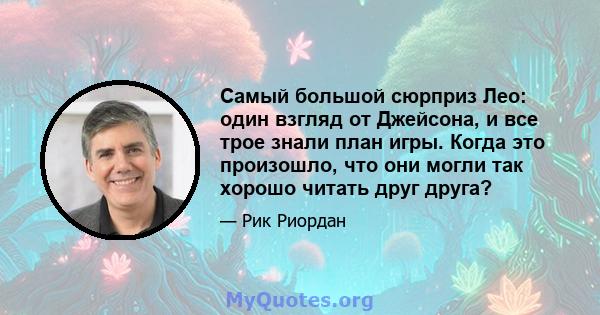 Самый большой сюрприз Лео: один взгляд от Джейсона, и все трое знали план игры. Когда это произошло, что они могли так хорошо читать друг друга?