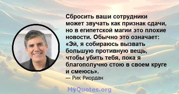 Сбросить ваши сотрудники может звучать как признак сдачи, но в египетской магии это плохие новости. Обычно это означает: «Эй, я собираюсь вызвать большую противную вещь, чтобы убить тебя, пока я благополучно стою в