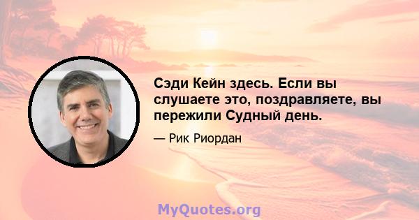 Сэди Кейн здесь. Если вы слушаете это, поздравляете, вы пережили Судный день.