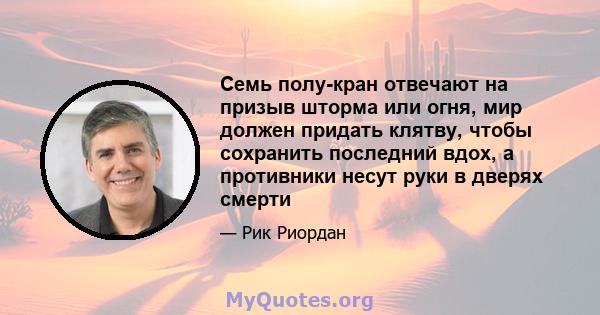 Семь полу-кран отвечают на призыв шторма или огня, мир должен придать клятву, чтобы сохранить последний вдох, а противники несут руки в дверях смерти