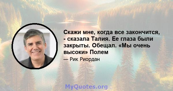 Скажи мне, когда все закончится, - сказала Талия. Ее глаза были закрыты. Обещал. «Мы очень высоки» Полем