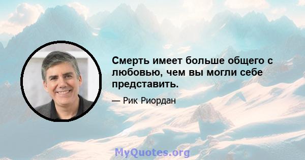 Смерть имеет больше общего с любовью, чем вы могли себе представить.