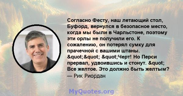 Согласно Фесту, наш летающий стол, Буфорд, вернулся в безопасное место, когда мы были в Чарльстоне, поэтому эти орлы не получили его. К сожалению, он потерял сумку для прачечной с вашими штаны. "" "Черт!