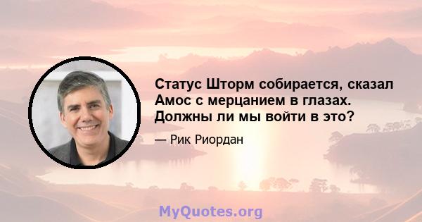 Статус Шторм собирается, сказал Амос с мерцанием в глазах. Должны ли мы войти в это?