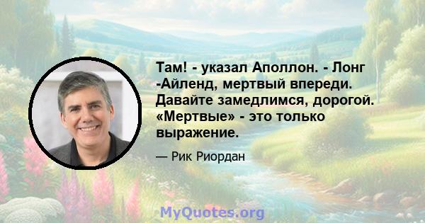 Там! - указал Аполлон. - Лонг -Айленд, мертвый впереди. Давайте замедлимся, дорогой. «Мертвые» - это только выражение.