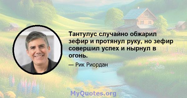 Тантулус случайно обжарил зефир и протянул руку, но зефир совершил успех и нырнул в огонь.