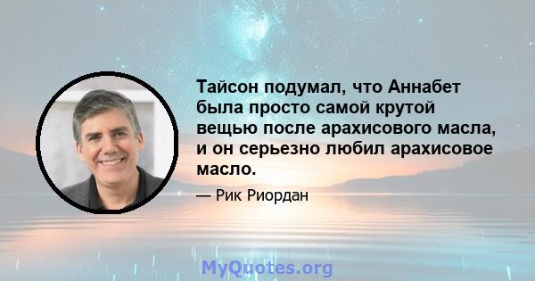 Тайсон подумал, что Аннабет была просто самой крутой вещью после арахисового масла, и он серьезно любил арахисовое масло.