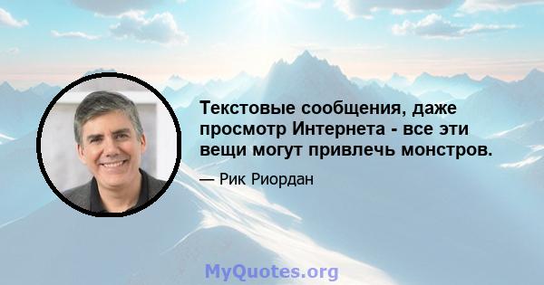 Текстовые сообщения, даже просмотр Интернета - все эти вещи могут привлечь монстров.