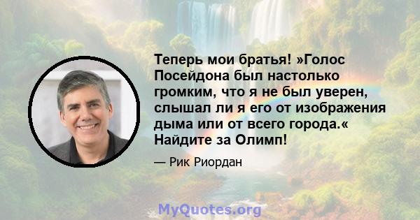 Теперь мои братья! »Голос Посейдона был настолько громким, что я не был уверен, слышал ли я его от изображения дыма или от всего города.« Найдите за Олимп!