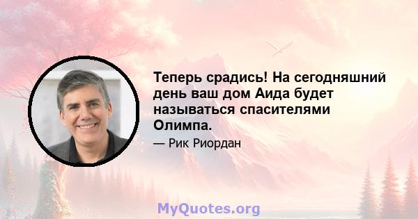 Теперь срадись! На сегодняшний день ваш дом Аида будет называться спасителями Олимпа.