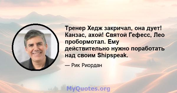 Тренер Хедж закричал, она дует! Канзас, ахой! Святой Гефесс, Лео пробормотал. Ему действительно нужно поработать над своим Shipspeak.