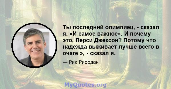 Ты последний олимпиец, - сказал я. «И самое важное». И почему это, Перси Джексон? Потому что надежда выживает лучше всего в очаге », - сказал я.