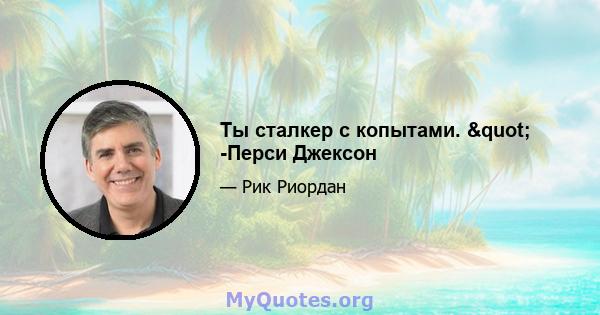 Ты сталкер с копытами. " -Перси Джексон