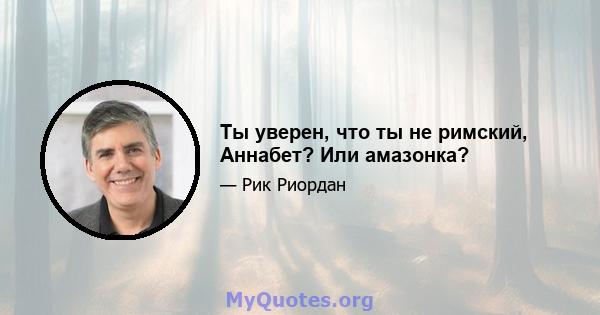 Ты уверен, что ты не римский, Аннабет? Или амазонка?