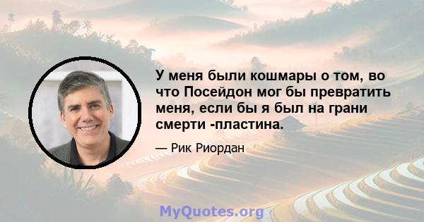 У меня были кошмары о том, во что Посейдон мог бы превратить меня, если бы я был на грани смерти -пластина.